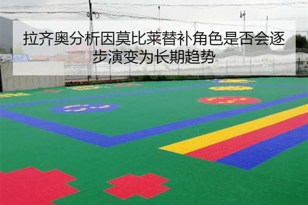 拉齐奥分析因莫比莱替补角色是否会逐步演变为长期趋势