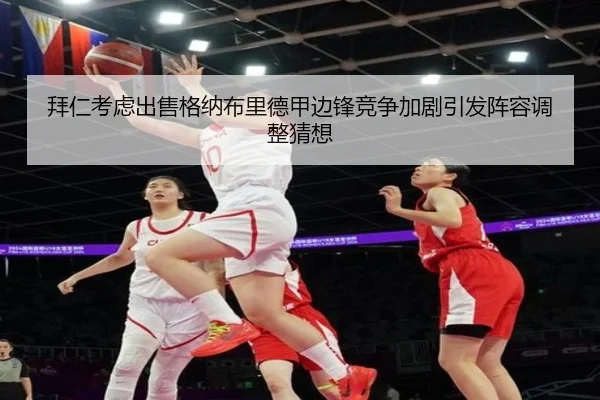 拜仁考虑出售格纳布里德甲边锋竞争加剧引发阵容调整猜想