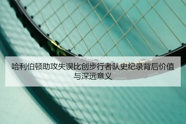 哈利伯顿助攻失误比创步行者队史纪录背后价值与深远意义