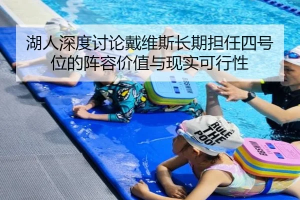 湖人深度讨论戴维斯长期担任四号位的阵容价值与现实可行性