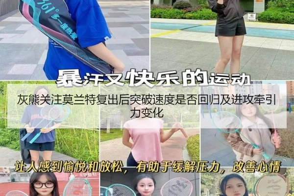 灰熊关注莫兰特复出后突破速度是否回归及进攻牵引力变化