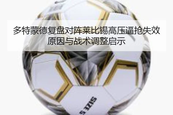 多特蒙德复盘对阵莱比锡高压逼抢失效原因与战术调整启示