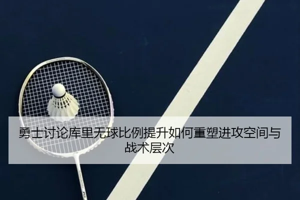 勇士讨论库里无球比例提升如何重塑进攻空间与战术层次