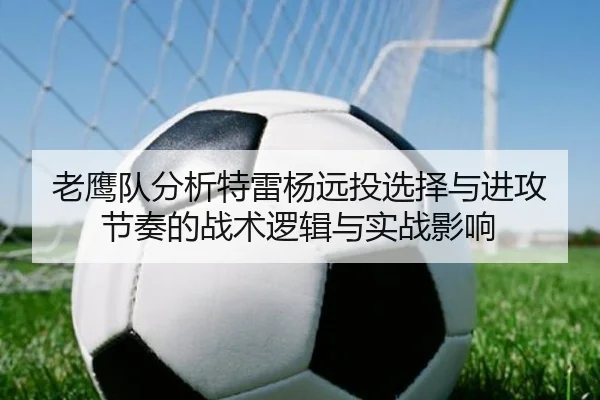 老鹰队分析特雷杨远投选择与进攻节奏的战术逻辑与实战影响