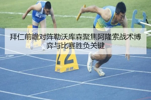 拜仁前瞻对阵勒沃库森聚焦阿隆索战术博弈与比赛胜负关键